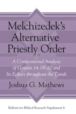 Ordinul preoțesc alternativ al lui Melchizedek: O analiză compozițională a Genezei 14:18-20 și ecourile sale în întreaga Tanak - Melchizedek's Alternative Priestly Order: A Compositional Analysis of Genesis 14:18-20 and Its Echoes Throughout the Tanak