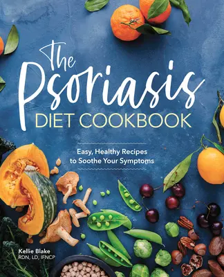Cartea de bucate a dietei pentru psoriazis: Rețete ușoare și sănătoase pentru a vă calma simptomele - The Psoriasis Diet Cookbook: Easy, Healthy Recipes to Soothe Your Symptoms
