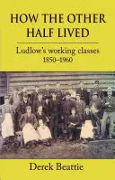 Cum trăia cealaltă jumătate: Clasele muncitoare din Ludlow 1850-1960 - How the Other Half Lived: Ludlow's Working Classes 1850-1960