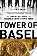 Turnul din Basel: Istoria obscură a băncii secrete care conduce lumea - Tower of Basel: The Shadowy History of the Secret Bank That Runs the World