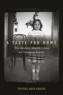 A Taste for Home: The Modern Middle Class in Ottoman Beirut