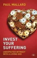 Invest Your Suffering - Intimitate neașteptată cu un Dumnezeu iubitor (Mallard Paul (Autor)) - Invest Your Suffering - Unexpected Intimacy With A Loving God (Mallard Paul (Author))