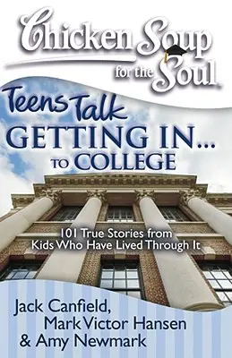 Supa de pui pentru suflet: Teens Talk Getting In. . . la facultate: 101 povești adevărate de la copii care au trecut prin asta - Chicken Soup for the Soul: Teens Talk Getting In. . . to College: 101 True Stories from Kids Who Have Lived Through It