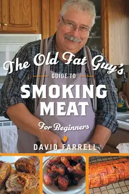 Ghidul bătrânului gras pentru fumatul cărnii pentru începători (The Old Fat Guy's Guide to Smoking Meat for Beginners) - The Old Fat Guy's Guide to Smoking Meat for Beginners
