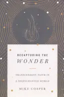 Recapturing the Wonder: Credința transcendentă într-o lume dezamăgită - Recapturing the Wonder: Transcendent Faith in a Disenchanted World