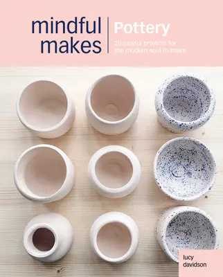Meșteșuguri conștiente: Ceramică: 20 de meșteșuguri conștiente pentru a reconecta capul, inima și mâinile - Conscious Crafts: Pottery: 20 Mindful Makes to Reconnect Head, Heart & Hands