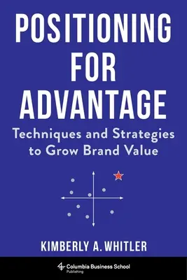 Poziționarea pentru avantaj: Tehnici și strategii pentru creșterea valorii mărcii - Positioning for Advantage: Techniques and Strategies to Grow Brand Value