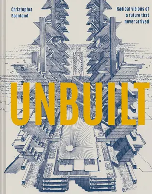 Unbuilt: Radical Visions of a Future That Never Arrived
