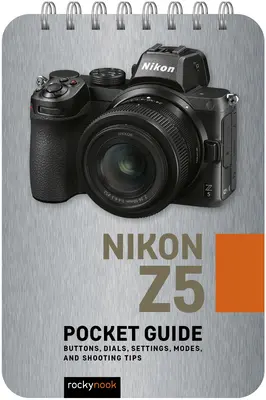 Nikon Z5: Ghid de buzunar: Butoane, cadrane, setări, moduri și sfaturi de fotografiere - Nikon Z5: Pocket Guide: Buttons, Dials, Settings, Modes, and Shooting Tips