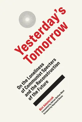 Yesterday's Tomorrow: Despre singurătatea spectrelor comuniste și reconstrucția viitorului (On the Loneliness of Communist Specters and the Reconstruction of the Future) - Yesterday's Tomorrow: On the Loneliness of Communist Specters and the Reconstruction of the Future