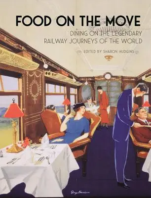Food on the Move (Mâncare în mișcare): Dining on the Legendary Railway Journeys of the World - Food on the Move: Dining on the Legendary Railway Journeys of the World