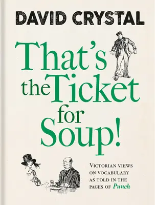 That's the Ticket for Soup!: Viziunile victoriene asupra vocabularului, așa cum sunt redate în paginile revistei Punch - That's the Ticket for Soup!: Victorian Views on Vocabulary as Told in the Pages of Punch