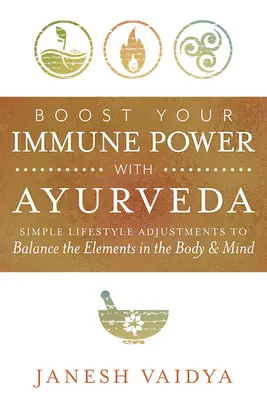 Stimulează-ți puterea imunitară cu Ayurveda: Ajustări simple ale stilului de viață pentru a echilibra elementele din corp și minte - Boost Your Immune Power with Ayurveda: Simple Lifestyle Adjustments to Balance the Elements in the Body & Mind