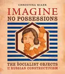 Imagine No Possessions: Obiectele socialiste ale constructivismului rus - Imagine No Possessions: The Socialist Objects of Russian Constructivism