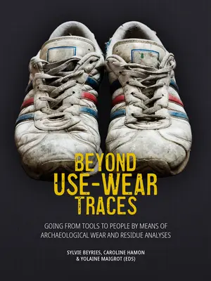 Dincolo de urmele de uzură: De la unelte la oameni prin intermediul analizelor arheologice ale uzurii și reziduurilor - Beyond Use-Wear Traces: Going from Tools to People by Means of Archaeological Wear and Residue Analyses