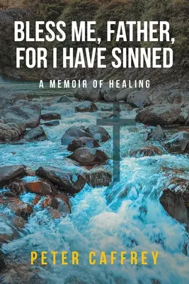 Binecuvântează-mă, tată, pentru că am păcătuit: A Memoir of Healing - Bless Me, Father, For I Have Sinned: A Memoir of Healing