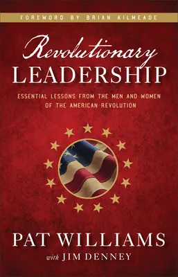 Leadership revoluționar: Lecții esențiale de la bărbații și femeile Revoluției Americane - Revolutionary Leadership: Essential Lessons from the Men and Women of the American Revolution