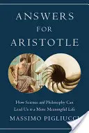 Răspunsuri pentru Aristotel: Cum ne pot conduce știința și filosofia la o viață mai plină de sens - Answers for Aristotle: How Science and Philosophy Can Lead Us to a More Meaningful Life