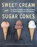 Smântână dulce și conuri de zahăr: 90 Recipes for Making Your Own Ice Cream and Frozen Treats from Bi-Rite Creamery [O carte de bucate] - Sweet Cream and Sugar Cones: 90 Recipes for Making Your Own Ice Cream and Frozen Treats from Bi-Rite Creamery [A Cookbook]