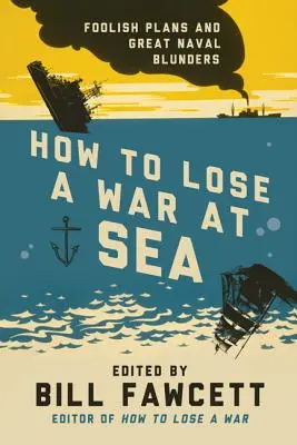 Cum să pierzi un război pe mare: Planuri nebunești și mari gafe navale - How to Lose a War at Sea: Foolish Plans and Great Naval Blunders