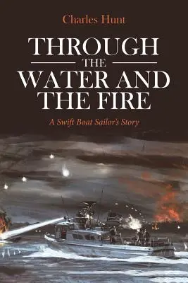 Through the Water and the Fire: Povestea unui marinar Swift Boat - Through the Water and the Fire: A Swift Boat Sailor's Story