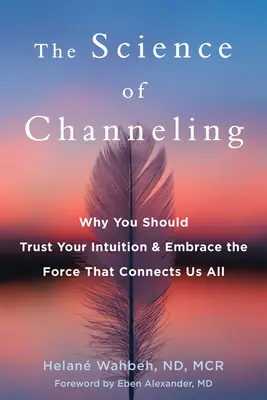 Știința de Channeling: De ce ar trebui să ai încredere în intuiția ta și să îmbrățișezi forța care ne conectează pe toți - The Science of Channeling: Why You Should Trust Your Intuition and Embrace the Force That Connects Us All