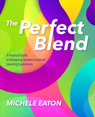 Amestecul perfect: Un ghid practic de proiectare a experiențelor de învățare centrate pe student - The Perfect Blend: A Practical Guide to Designing Student-Centered Learning Experiences