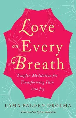 Dragoste în fiecare respirație: Meditație Tonglen pentru transformarea durerii în bucurie - Love on Every Breath: Tonglen Meditation for Transforming Pain Into Joy