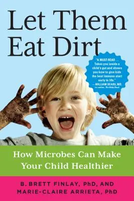 Lasă-i să mănânce murdărie: Cum microbii îți pot face copilul mai sănătos - Let Them Eat Dirt: How Microbes Can Make Your Child Healthier