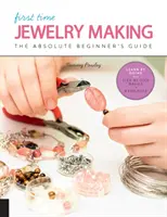 Confecționarea bijuteriilor pentru prima dată: Ghidul începătorului absolut - Învățați prin practică * Noțiuni de bază pas cu pas + proiecte - First Time Jewelry Making: The Absolute Beginner's Guide--Learn by Doing * Step-By-Step Basics + Projects