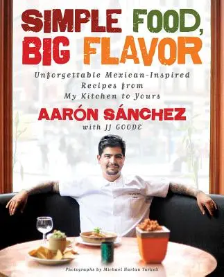 Mâncare simplă, gust mare: Rețete de neuitat cu inspirație mexicană din bucătăria mea în a ta - Simple Food, Big Flavor: Unforgettable Mexican-Inspired Recipes from My Kitchen to Yours