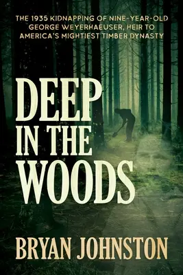 Adânc în pădure: Răpirea în 1935 a lui George Weyerhaeuser, în vârstă de nouă ani, moștenitor al celei mai puternice dinastii forestiere din America - Deep in the Woods: The 1935 Kidnapping of Nine-Year-Old George Weyerhaeuser, Heir to America's Mightiest Timber Dynasty