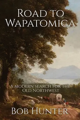 Drumul spre Wapatomica: O căutare modernă a Vechiului Nord-Vest - Road to Wapatomica: A modern search for the Old Northwest
