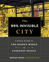 99% Invisible City - Un ghid de teren pentru lumea ascunsă a designului cotidian - 99% Invisible City - A Field Guide to the Hidden World of Everyday Design