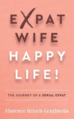 Expat Wife, Happy Life! Călătoria unui expat în serie - Expat Wife, Happy Life!: The Journey of a Serial Expat