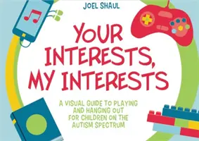 Interesele tale, interesele mele: A Visual Guide to Playing and Hanging Out pentru copiii din spectrul autist - Your Interests, My Interests: A Visual Guide to Playing and Hanging Out for Children on the Autism Spectrum