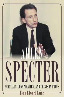 Arlen Specter: Scandaluri, conspirații și criză în centrul atenției - Arlen Specter: Scandals, Conspiracies, and Crisis in Focus