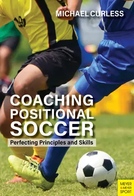 Coaching Positional Soccer: Perfecționarea principiilor și abilităților - Coaching Positional Soccer: Perfecting Principles and Skills