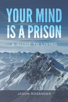 Mintea ta este o închisoare: Un ghid de viață - Your Mind is a Prison: A Guide to Living