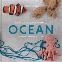 Cum să croșetați animale: Ocean - 25 de modele de mini menajerie - How to Crochet Animals: Ocean - 25 mini menagerie patterns