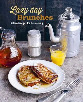 Lazy Day Brunches: Relaxed Recipes for the Morning (Rețete relaxate pentru dimineață) - Lazy Day Brunches: Relaxed Recipes for the Morning