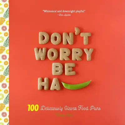 Nu vă îngrijorați, fiți Ha-Pea: 101 poezii alimentare delicios de inteligente - Don't Worry, Be Ha-Pea: 101 Deliciously Clever Food Puns