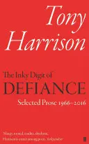 The Inky Digit of Defiance: Tony Harrison: Proză aleasă 1966-2016 - The Inky Digit of Defiance: Tony Harrison: Selected Prose 1966-2016