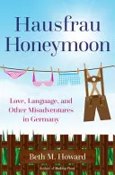 Luna de miere Hausfrau: Dragoste, limbă și alte aventuri nefericite în Germania - Hausfrau Honeymoon: Love, Language, and Other Misadventures in Germany