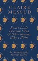Micul cap prusac al lui Kant și alte motive pentru care scriu - o autobiografie prin eseuri - Kant's Little Prussian Head and Other Reasons Why I Write - An Autobiography Through Essays