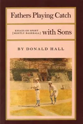 Tații care se joacă de-a prins mingea cu fiii: Essays on Sport (Mostly Baseball) - Fathers Playing Catch with Sons: Essays on Sport (Mostly Baseball)