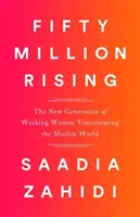 Fifty Million Rising: Noua generație de femei active care transformă lumea musulmană - Fifty Million Rising: The New Generation of Working Women Transforming the Muslim World