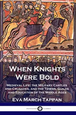 Când cavalerii erau îndrăzneți: Viața medievală; castelele militare și cruciadele, orașele, breslele și educația din Evul Mediu - When Knights Were Bold: Medieval Life; the Military Castles and Crusades, and the Towns, Guilds and Education of the Middle Ages