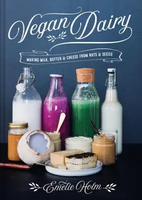Lactate vegane: Fabricarea laptelui, untului și brânzei din nuci și semințe - Vegan Dairy: Making Milk, Butter & Cheese from Nuts & Seeds