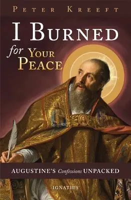 Am ars pentru pacea ta: Augustine's Confessions Unpacked - I Burned for Your Peace: Augustine's Confessions Unpacked